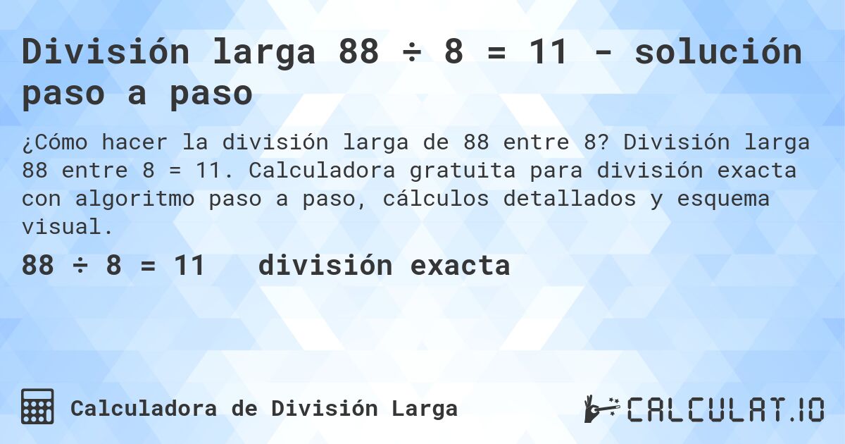 División larga 88 ÷ 8 = 11 - solución paso a paso. División larga 88 entre 8 = 11. Calculadora gratuita para división exacta con algoritmo paso a paso, cálculos detallados y esquema visual.