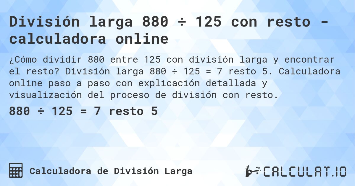 División larga 880 ÷ 125 con resto - calculadora online. División larga 880 ÷ 125 = 7 resto 5. Calculadora online paso a paso con explicación detallada y visualización del proceso de división con resto.