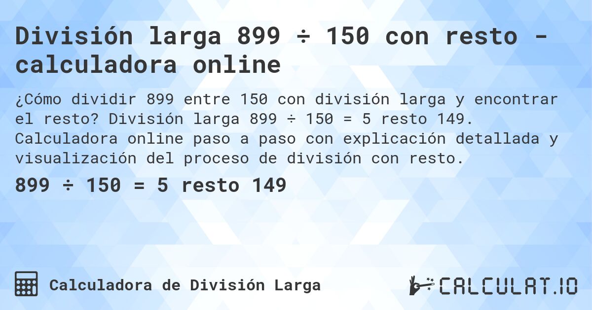 División larga 899 ÷ 150 con resto - calculadora online. División larga 899 ÷ 150 = 5 resto 149. Calculadora online paso a paso con explicación detallada y visualización del proceso de división con resto.