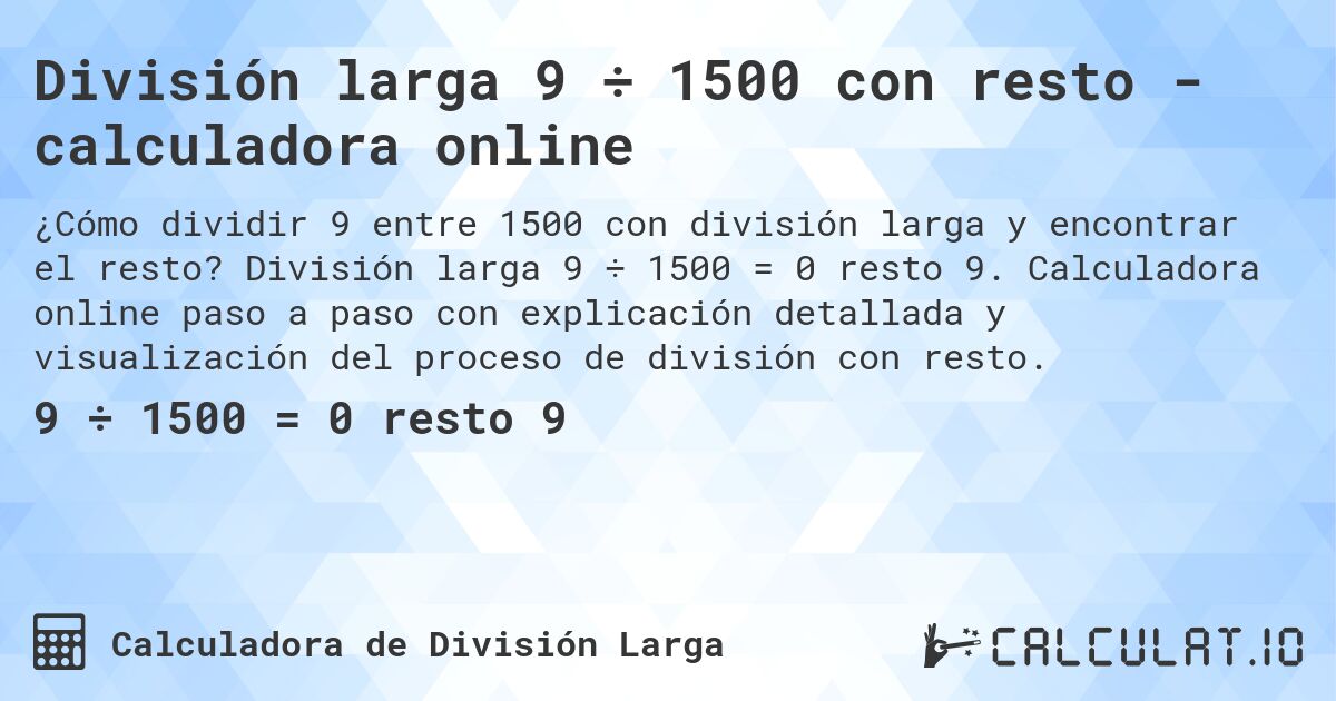 División larga 9 ÷ 1500 con resto - calculadora online. División larga 9 ÷ 1500 = 0 resto 9. Calculadora online paso a paso con explicación detallada y visualización del proceso de división con resto.