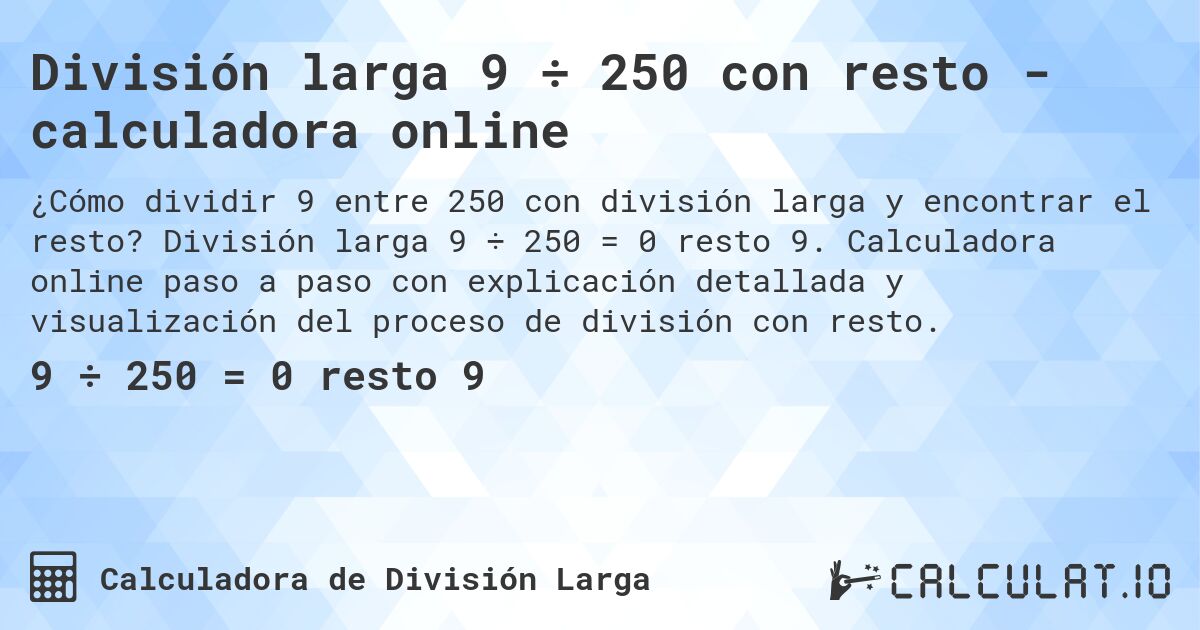 División larga 9 ÷ 250 con resto - calculadora online. División larga 9 ÷ 250 = 0 resto 9. Calculadora online paso a paso con explicación detallada y visualización del proceso de división con resto.