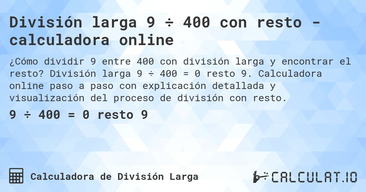 División larga 9 ÷ 400 con resto - calculadora online. División larga 9 ÷ 400 = 0 resto 9. Calculadora online paso a paso con explicación detallada y visualización del proceso de división con resto.