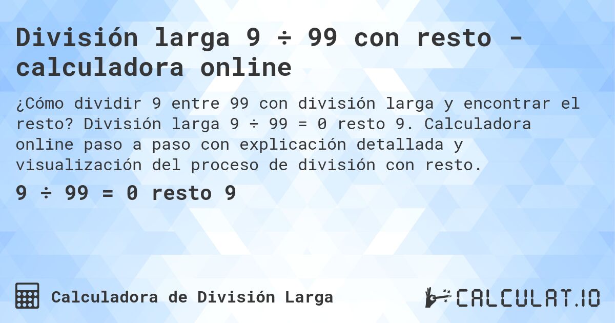 División larga 9 ÷ 99 con resto - calculadora online. División larga 9 ÷ 99 = 0 resto 9. Calculadora online paso a paso con explicación detallada y visualización del proceso de división con resto.