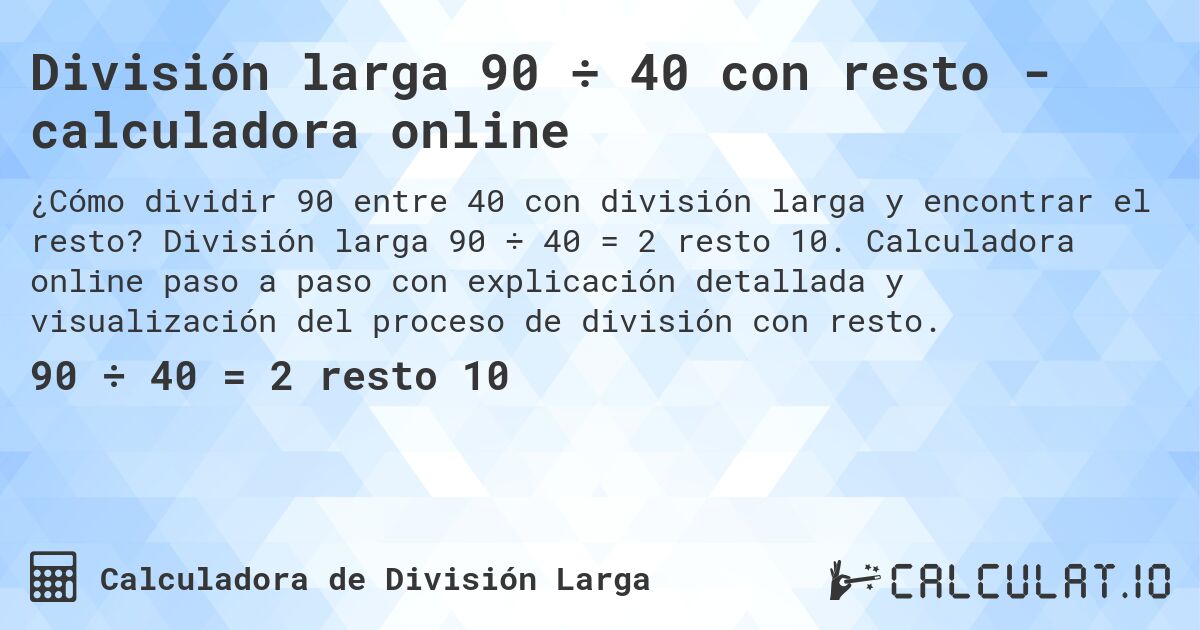 División larga 90 ÷ 40 con resto - calculadora online. División larga 90 ÷ 40 = 2 resto 10. Calculadora online paso a paso con explicación detallada y visualización del proceso de división con resto.