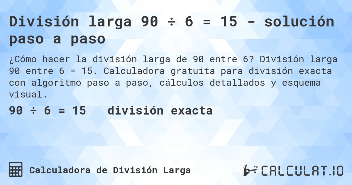 División larga 90 ÷ 6 = 15 - solución paso a paso. División larga 90 entre 6 = 15. Calculadora gratuita para división exacta con algoritmo paso a paso, cálculos detallados y esquema visual.