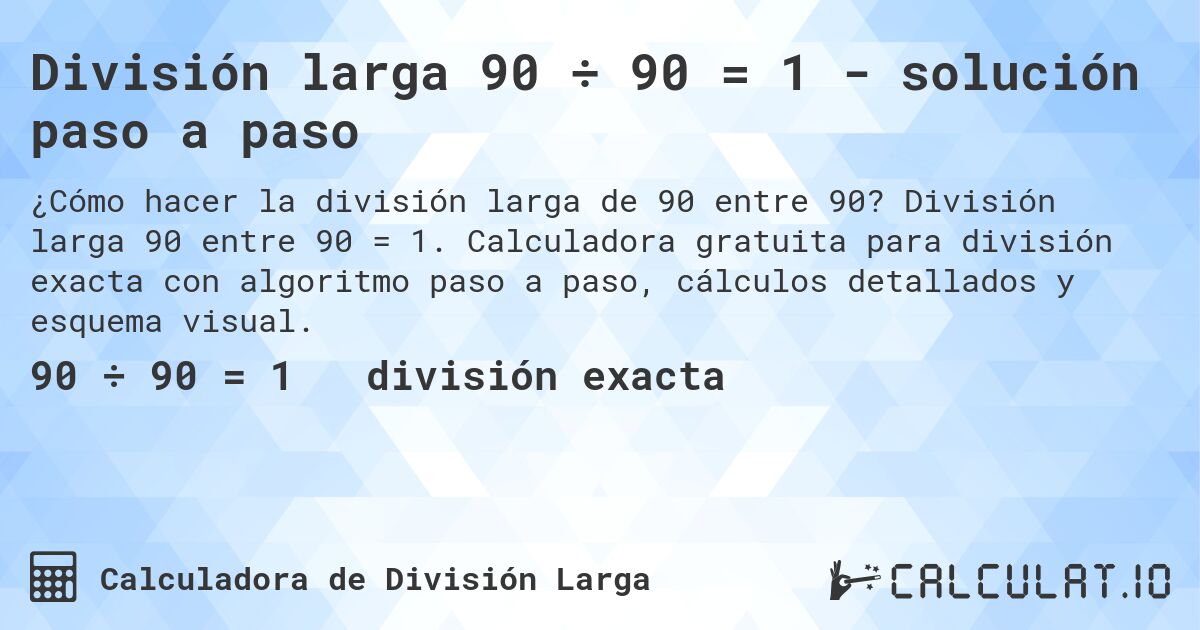 División larga 90 ÷ 90 = 1 - solución paso a paso. División larga 90 entre 90 = 1. Calculadora gratuita para división exacta con algoritmo paso a paso, cálculos detallados y esquema visual.