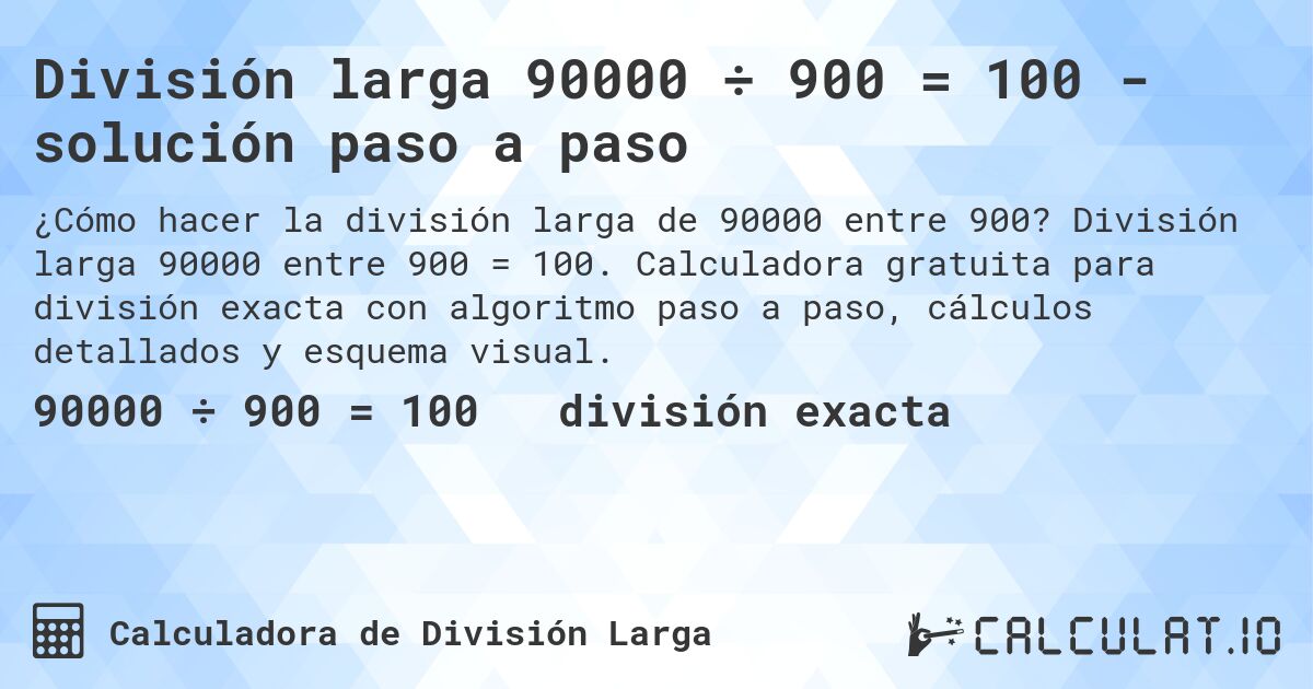 División larga 90000 ÷ 900 = 100 - solución paso a paso. División larga 90000 entre 900 = 100. Calculadora gratuita para división exacta con algoritmo paso a paso, cálculos detallados y esquema visual.