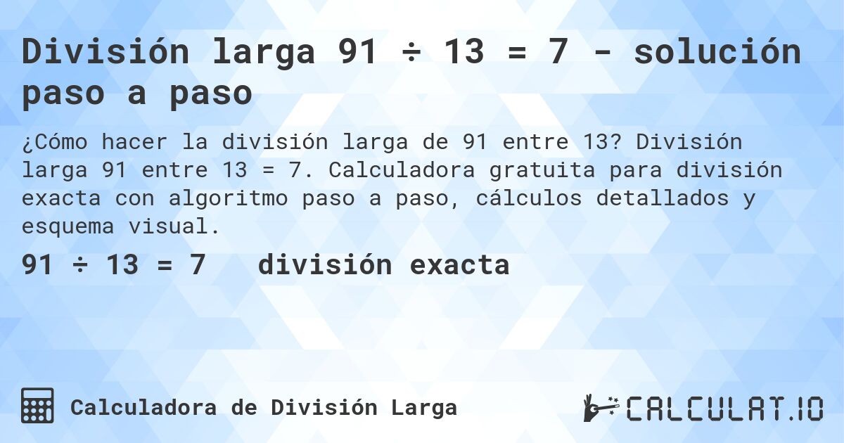 División larga 91 ÷ 13 = 7 - solución paso a paso. División larga 91 entre 13 = 7. Calculadora gratuita para división exacta con algoritmo paso a paso, cálculos detallados y esquema visual.