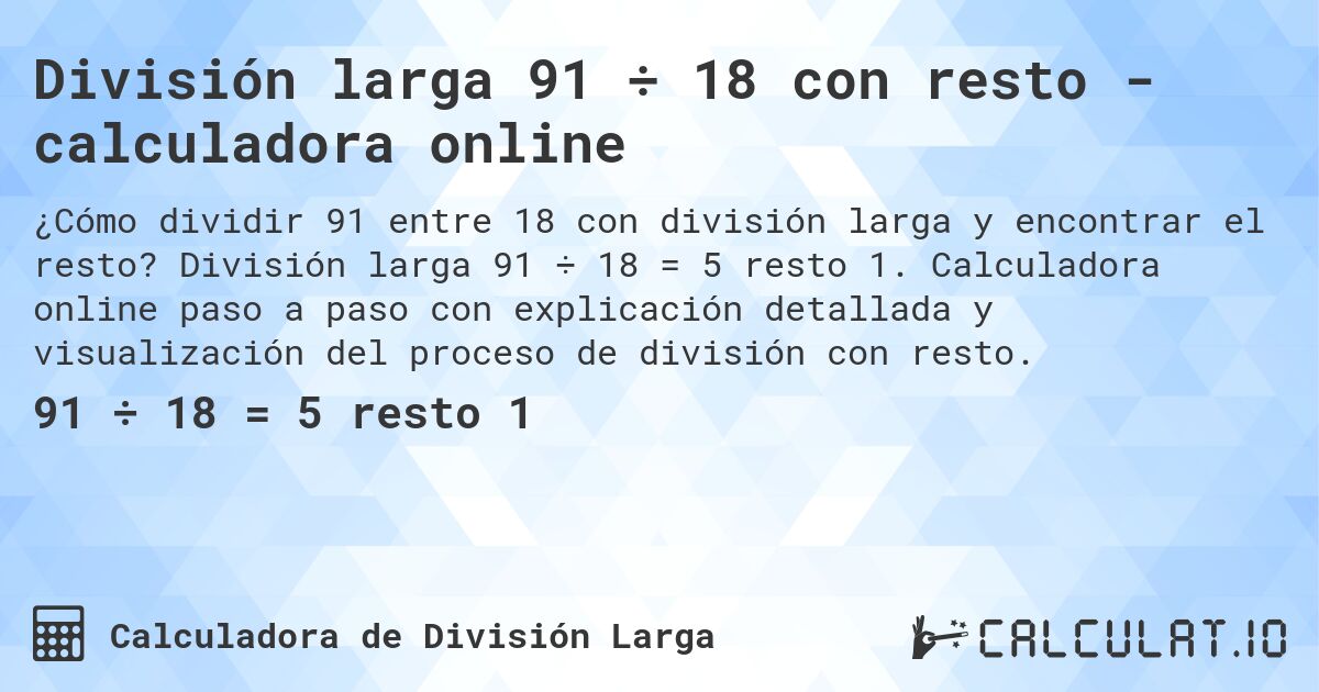 División larga 91 ÷ 18 con resto - calculadora online. División larga 91 ÷ 18 = 5 resto 1. Calculadora online paso a paso con explicación detallada y visualización del proceso de división con resto.