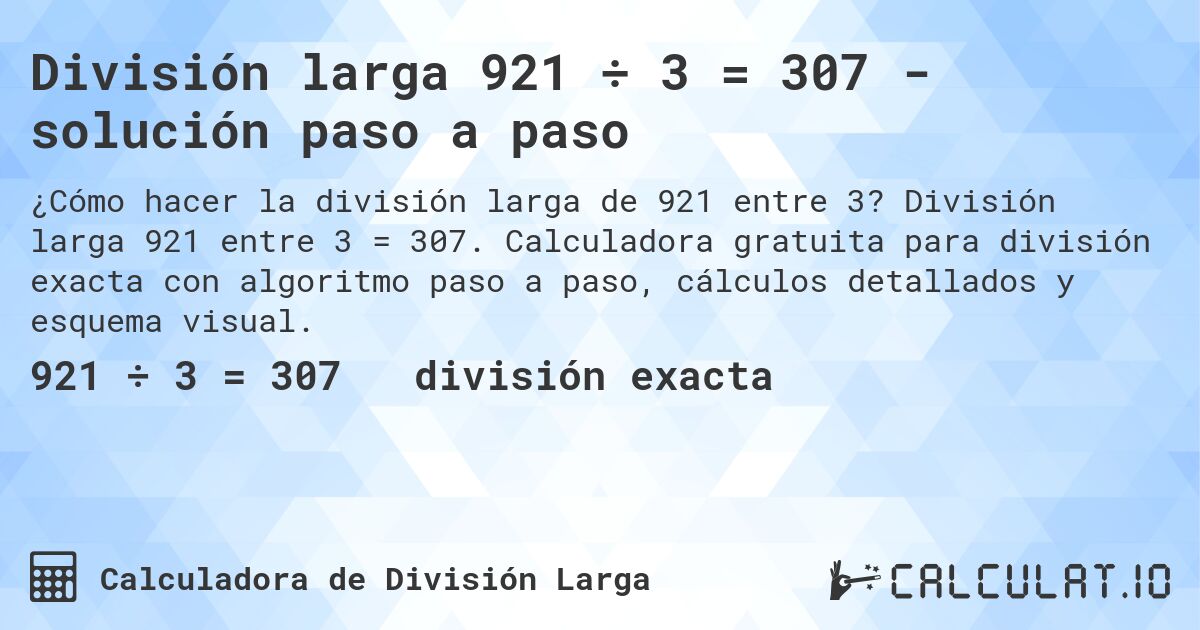 División larga 921 ÷ 3 = 307 - solución paso a paso. División larga 921 entre 3 = 307. Calculadora gratuita para división exacta con algoritmo paso a paso, cálculos detallados y esquema visual.