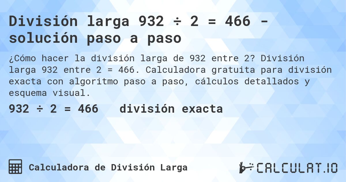 División larga 932 ÷ 2 = 466 - solución paso a paso. División larga 932 entre 2 = 466. Calculadora gratuita para división exacta con algoritmo paso a paso, cálculos detallados y esquema visual.