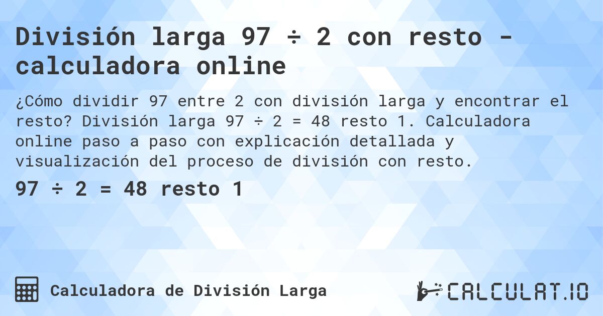 División larga 97 ÷ 2 con resto - calculadora online. División larga 97 ÷ 2 = 48 resto 1. Calculadora online paso a paso con explicación detallada y visualización del proceso de división con resto.