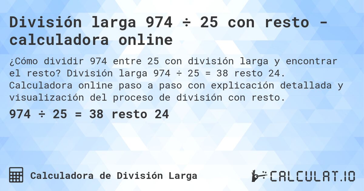 División larga 974 ÷ 25 con resto - calculadora online. División larga 974 ÷ 25 = 38 resto 24. Calculadora online paso a paso con explicación detallada y visualización del proceso de división con resto.