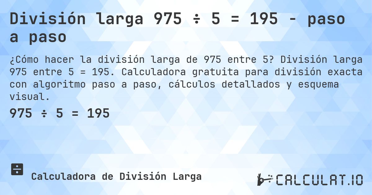 División larga 975 ÷ 5 = 195 - paso a paso. División larga 975 entre 5 = 195. Calculadora gratuita para división exacta con algoritmo paso a paso, cálculos detallados y esquema visual.