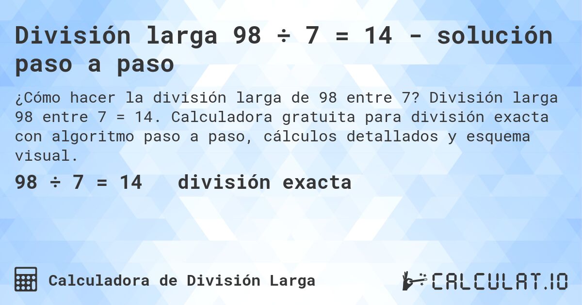 División larga 98 ÷ 7 = 14 - solución paso a paso. División larga 98 entre 7 = 14. Calculadora gratuita para división exacta con algoritmo paso a paso, cálculos detallados y esquema visual.