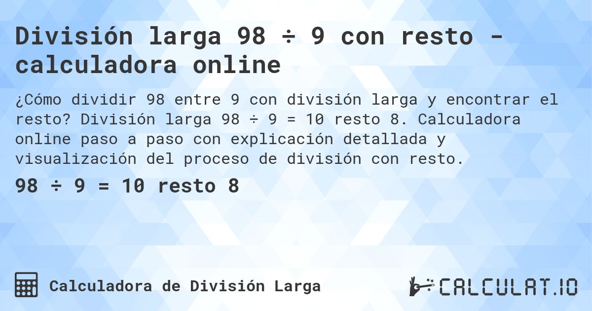 División larga 98 ÷ 9 con resto - calculadora online. División larga 98 ÷ 9 = 10 resto 8. Calculadora online paso a paso con explicación detallada y visualización del proceso de división con resto.