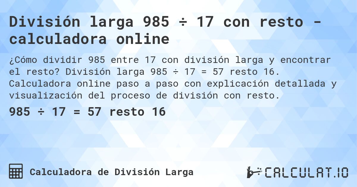 División larga 985 ÷ 17 con resto - calculadora online. División larga 985 ÷ 17 = 57 resto 16. Calculadora online paso a paso con explicación detallada y visualización del proceso de división con resto.