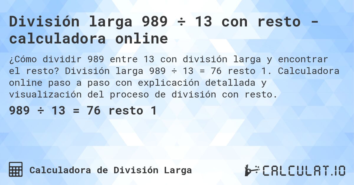 División larga 989 ÷ 13 con resto - calculadora online. División larga 989 ÷ 13 = 76 resto 1. Calculadora online paso a paso con explicación detallada y visualización del proceso de división con resto.