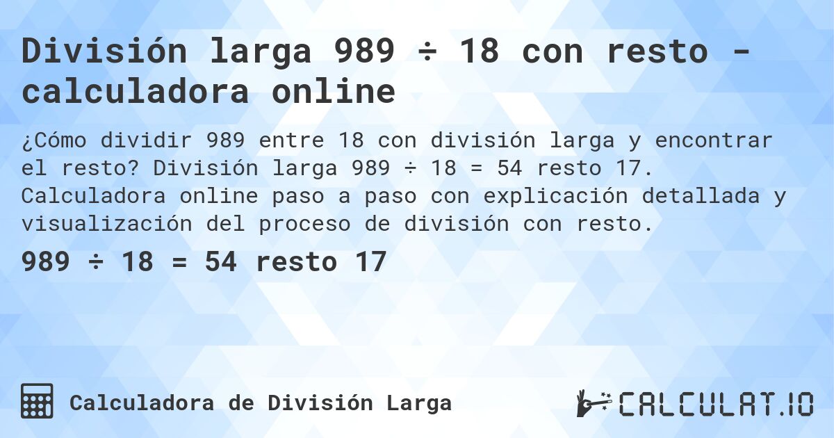 División larga 989 ÷ 18 con resto - calculadora online. División larga 989 ÷ 18 = 54 resto 17. Calculadora online paso a paso con explicación detallada y visualización del proceso de división con resto.