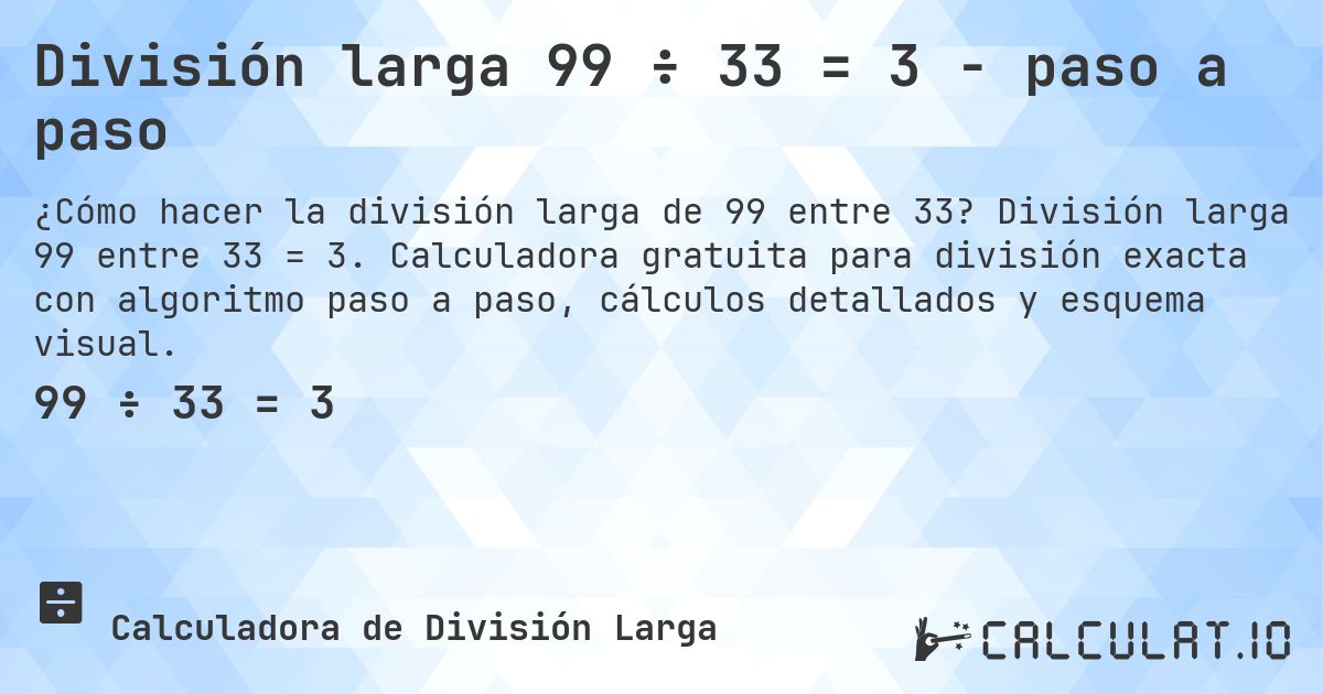 División larga 99 ÷ 33 = 3 - paso a paso. División larga 99 entre 33 = 3. Calculadora gratuita para división exacta con algoritmo paso a paso, cálculos detallados y esquema visual.