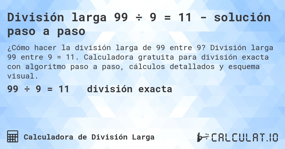 División larga 99 ÷ 9 = 11 - solución paso a paso. División larga 99 entre 9 = 11. Calculadora gratuita para división exacta con algoritmo paso a paso, cálculos detallados y esquema visual.