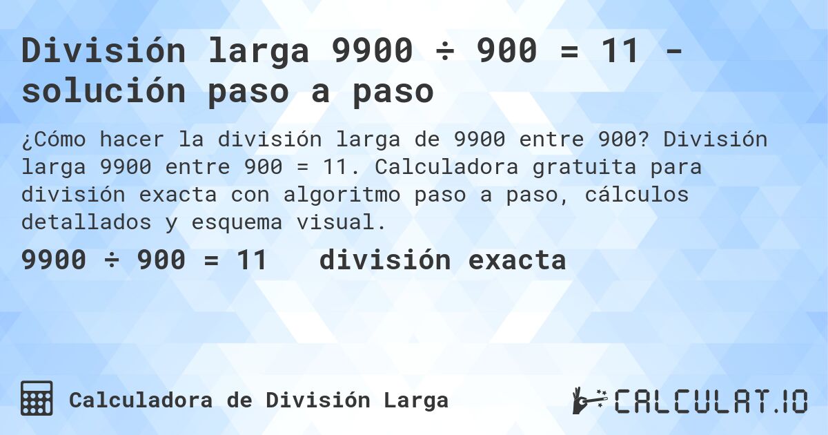 División larga 9900 ÷ 900 = 11 - solución paso a paso. División larga 9900 entre 900 = 11. Calculadora gratuita para división exacta con algoritmo paso a paso, cálculos detallados y esquema visual.
