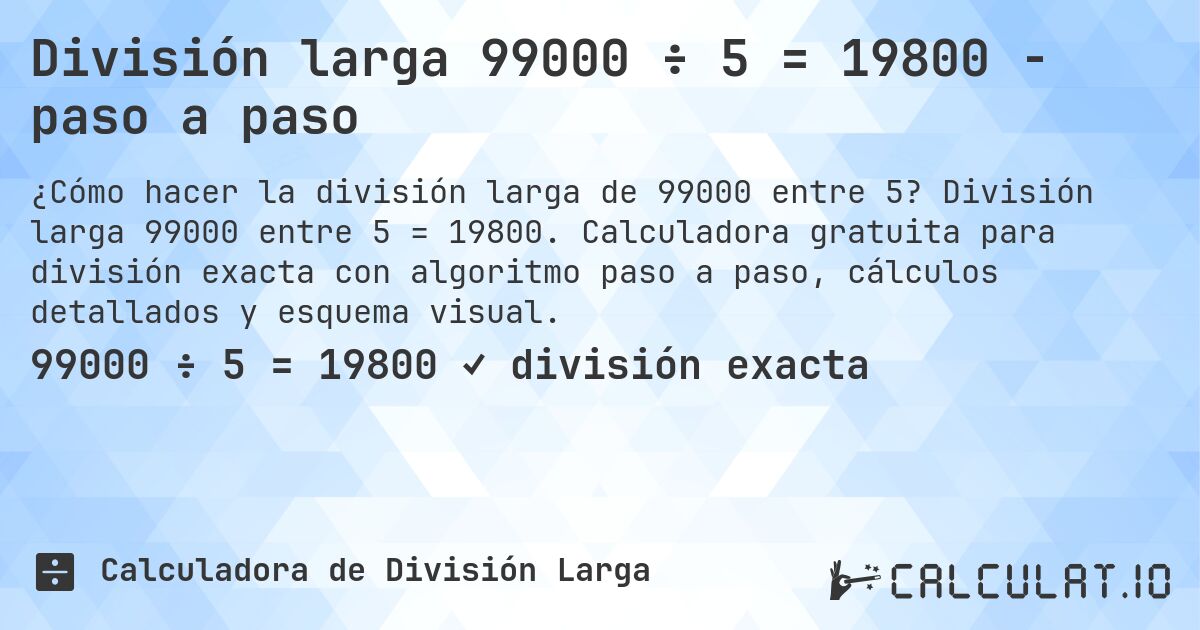 División larga 99000 ÷ 5 = 19800 - paso a paso. División larga 99000 entre 5 = 19800. Calculadora gratuita para división exacta con algoritmo paso a paso, cálculos detallados y esquema visual.