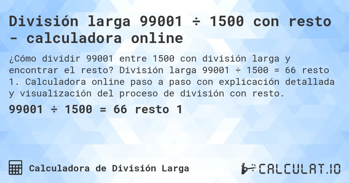División larga 99001 ÷ 1500 con resto - calculadora online. División larga 99001 ÷ 1500 = 66 resto 1. Calculadora online paso a paso con explicación detallada y visualización del proceso de división con resto.