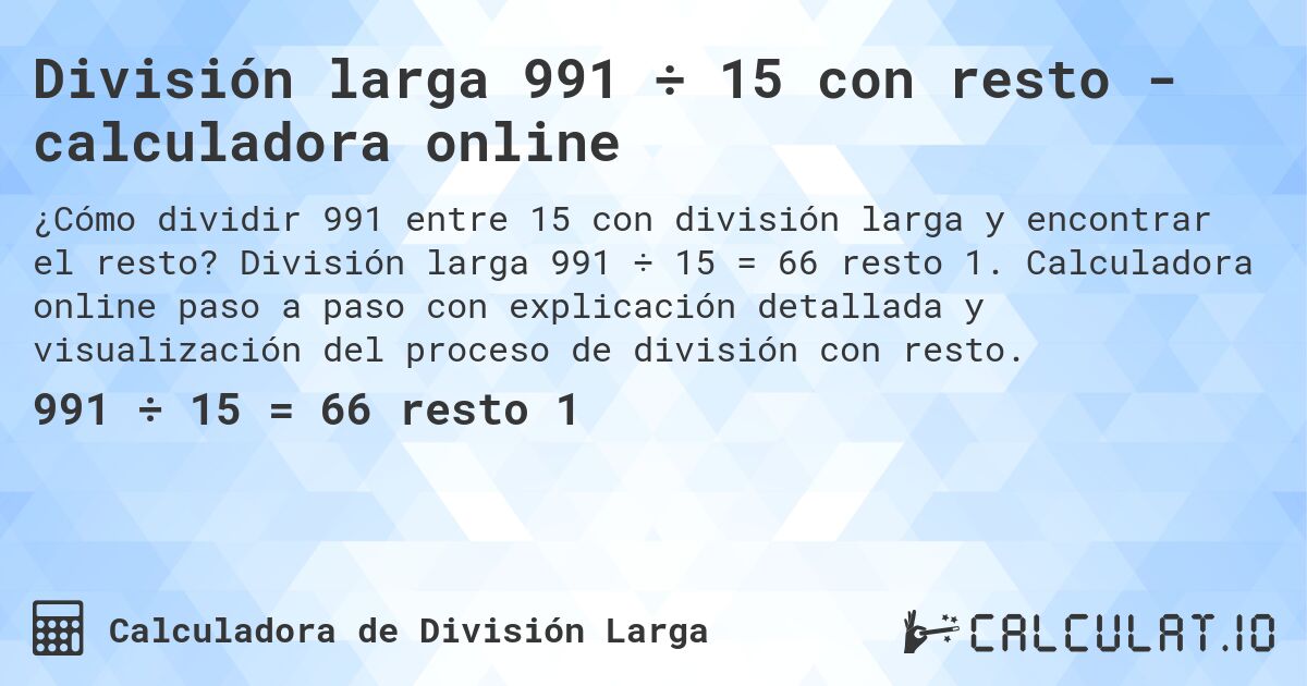 División larga 991 ÷ 15 con resto - calculadora online. División larga 991 ÷ 15 = 66 resto 1. Calculadora online paso a paso con explicación detallada y visualización del proceso de división con resto.
