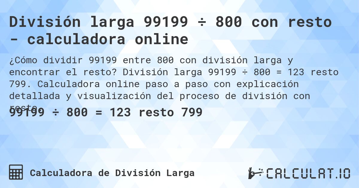 División larga 99199 ÷ 800 con resto - calculadora online. División larga 99199 ÷ 800 = 123 resto 799. Calculadora online paso a paso con explicación detallada y visualización del proceso de división con resto.