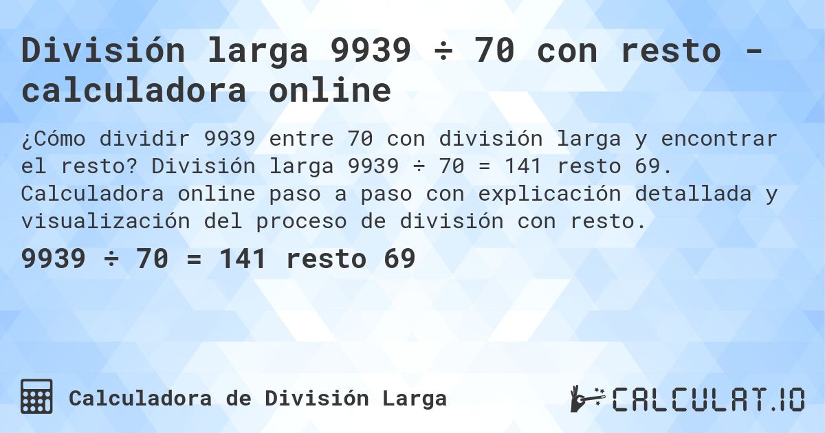 División larga 9939 ÷ 70 con resto - calculadora online. División larga 9939 ÷ 70 = 141 resto 69. Calculadora online paso a paso con explicación detallada y visualización del proceso de división con resto.