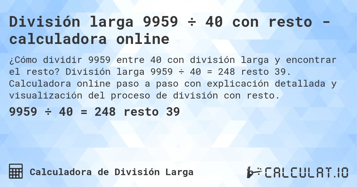 División larga 9959 ÷ 40 con resto - calculadora online. División larga 9959 ÷ 40 = 248 resto 39. Calculadora online paso a paso con explicación detallada y visualización del proceso de división con resto.