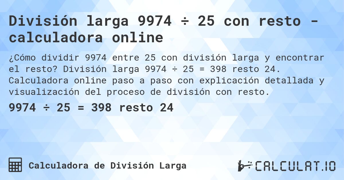 División larga 9974 ÷ 25 con resto - calculadora online. División larga 9974 ÷ 25 = 398 resto 24. Calculadora online paso a paso con explicación detallada y visualización del proceso de división con resto.