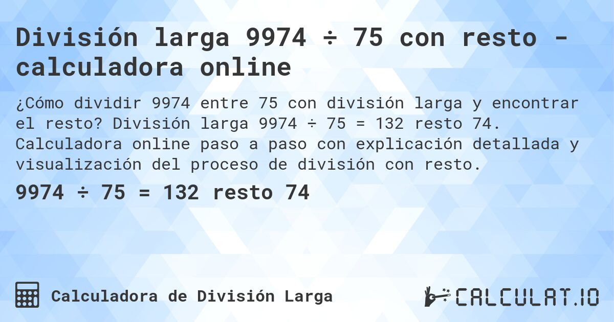 División larga 9974 ÷ 75 con resto - calculadora online. División larga 9974 ÷ 75 = 132 resto 74. Calculadora online paso a paso con explicación detallada y visualización del proceso de división con resto.