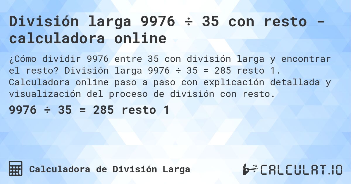 División larga 9976 ÷ 35 con resto - calculadora online. División larga 9976 ÷ 35 = 285 resto 1. Calculadora online paso a paso con explicación detallada y visualización del proceso de división con resto.