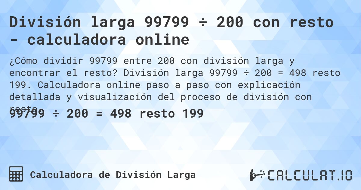 División larga 99799 ÷ 200 con resto - calculadora online. División larga 99799 ÷ 200 = 498 resto 199. Calculadora online paso a paso con explicación detallada y visualización del proceso de división con resto.