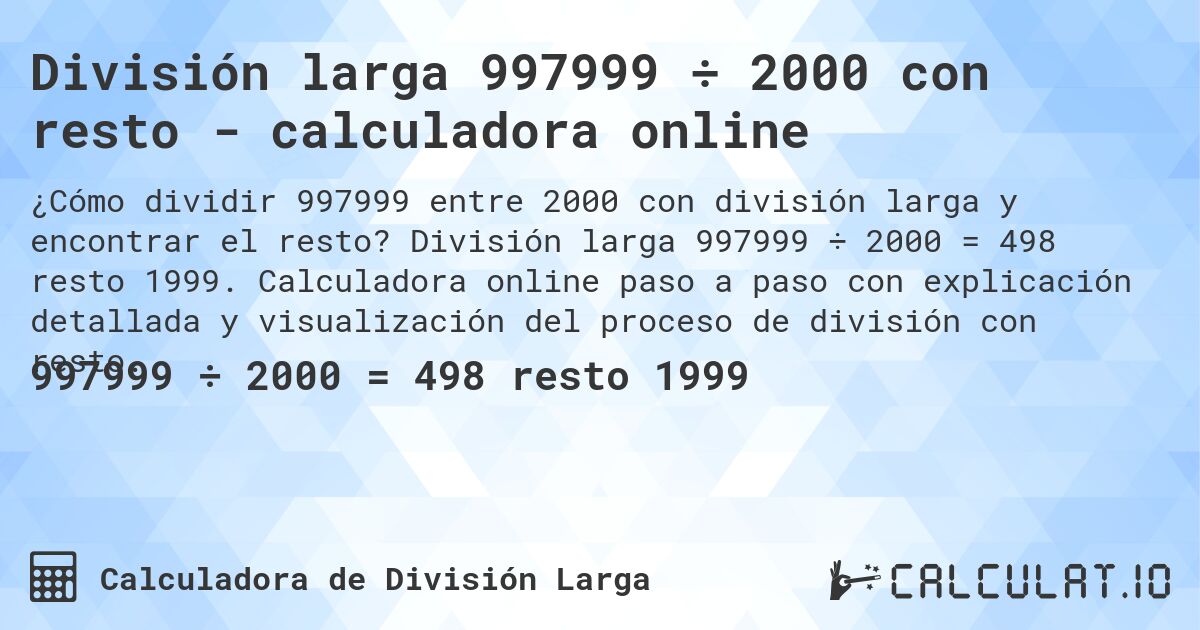División larga 997999 ÷ 2000 con resto - calculadora online. División larga 997999 ÷ 2000 = 498 resto 1999. Calculadora online paso a paso con explicación detallada y visualización del proceso de división con resto.
