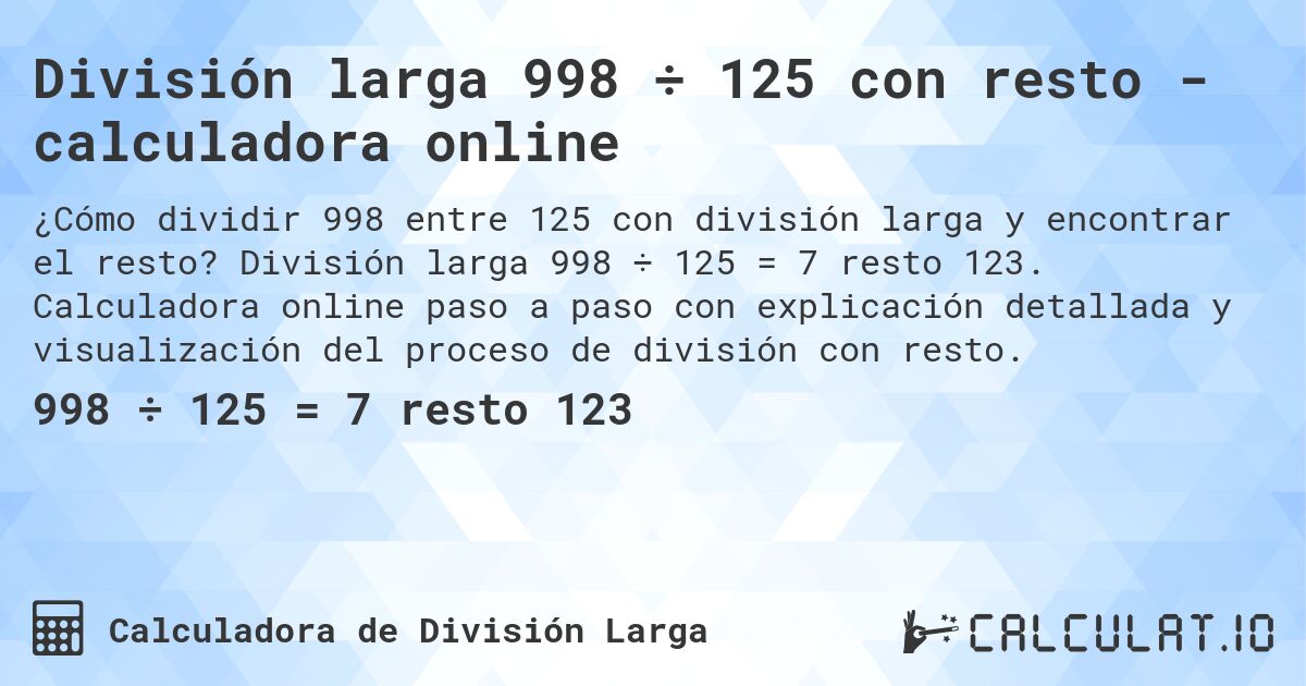 División larga 998 ÷ 125 con resto - calculadora online. División larga 998 ÷ 125 = 7 resto 123. Calculadora online paso a paso con explicación detallada y visualización del proceso de división con resto.