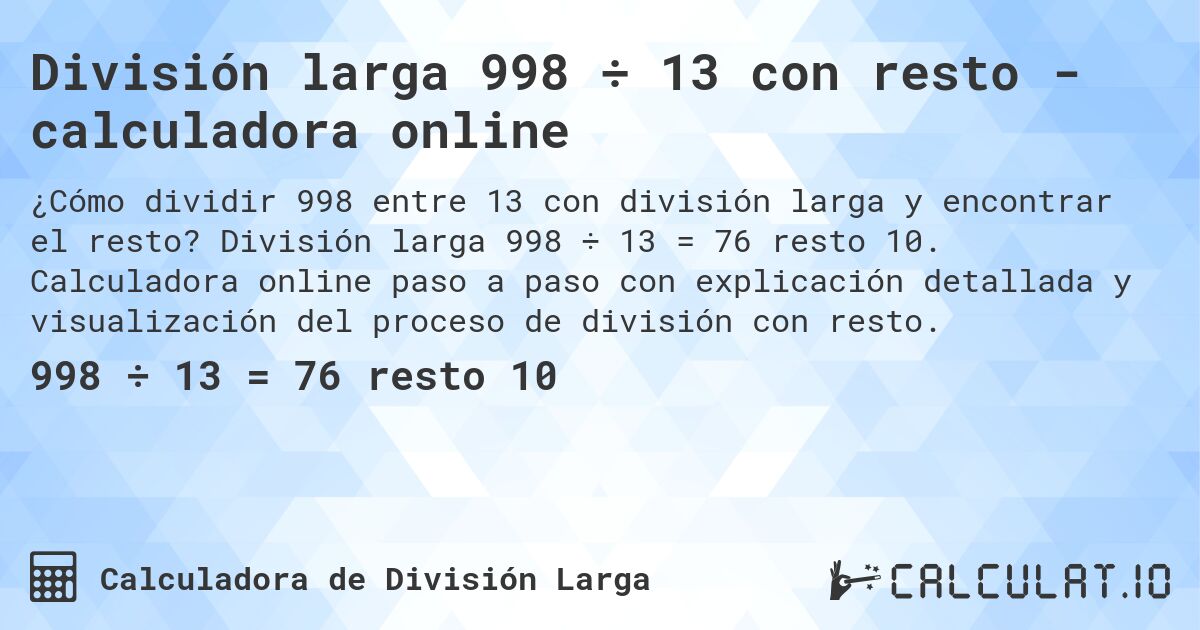 División larga 998 ÷ 13 con resto - calculadora online. División larga 998 ÷ 13 = 76 resto 10. Calculadora online paso a paso con explicación detallada y visualización del proceso de división con resto.