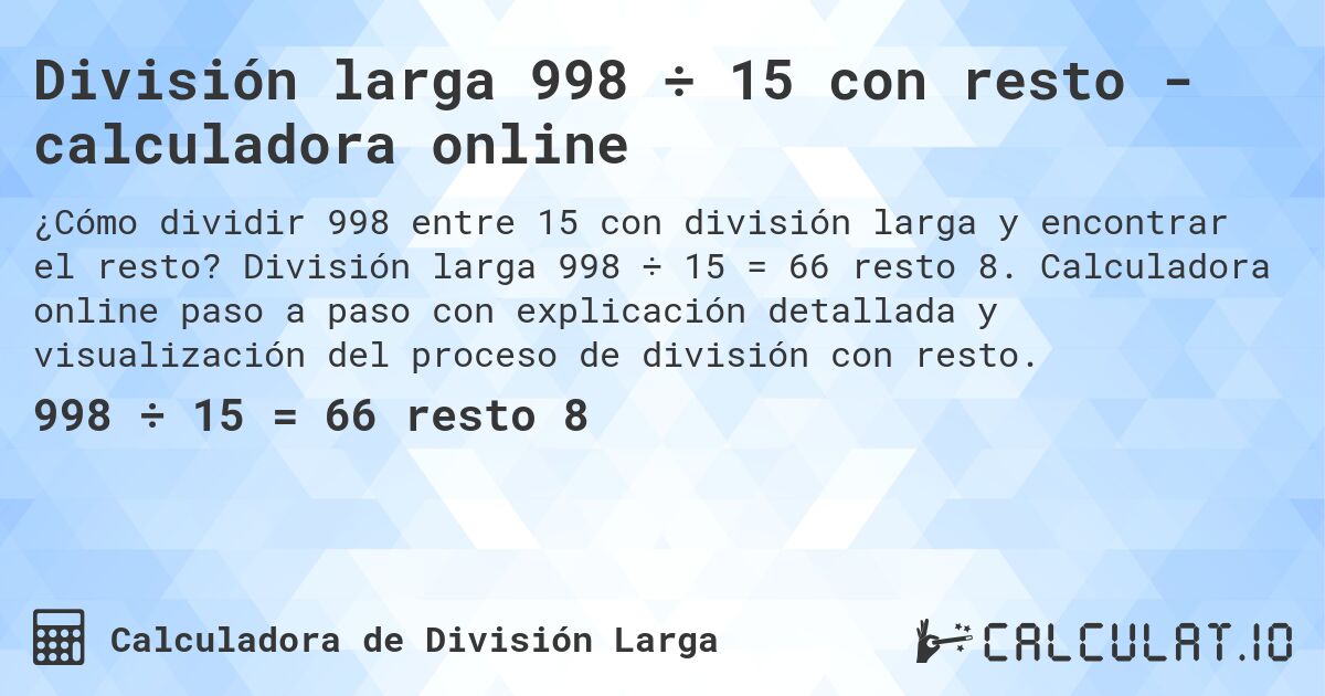 División larga 998 ÷ 15 con resto - calculadora online. División larga 998 ÷ 15 = 66 resto 8. Calculadora online paso a paso con explicación detallada y visualización del proceso de división con resto.