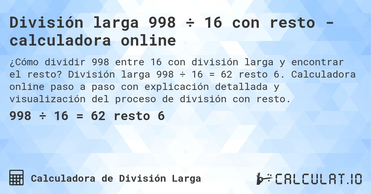División larga 998 ÷ 16 con resto - calculadora online. División larga 998 ÷ 16 = 62 resto 6. Calculadora online paso a paso con explicación detallada y visualización del proceso de división con resto.