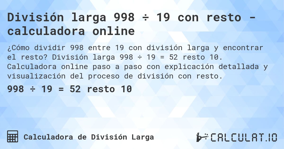 División larga 998 ÷ 19 con resto - calculadora online. División larga 998 ÷ 19 = 52 resto 10. Calculadora online paso a paso con explicación detallada y visualización del proceso de división con resto.