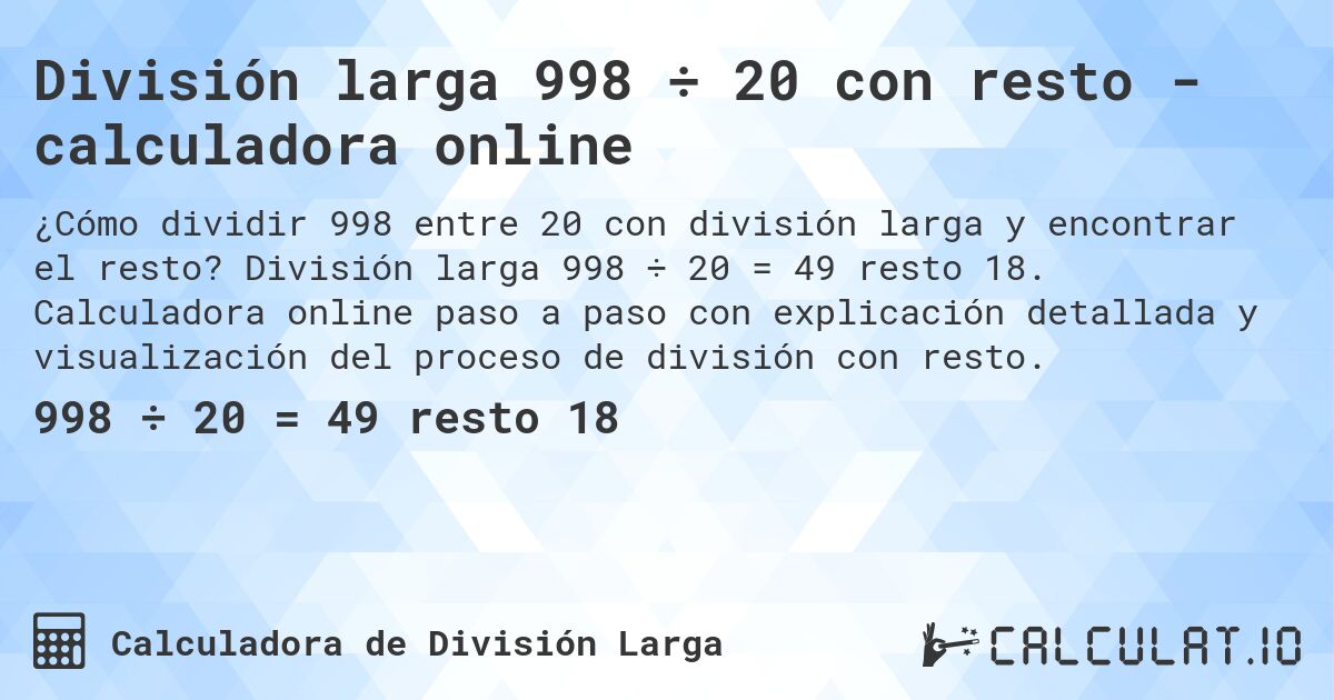 División larga 998 ÷ 20 con resto - calculadora online. División larga 998 ÷ 20 = 49 resto 18. Calculadora online paso a paso con explicación detallada y visualización del proceso de división con resto.