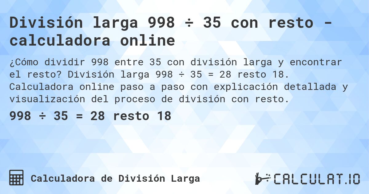 División larga 998 ÷ 35 con resto - calculadora online. División larga 998 ÷ 35 = 28 resto 18. Calculadora online paso a paso con explicación detallada y visualización del proceso de división con resto.