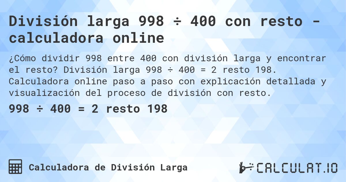 División larga 998 ÷ 400 con resto - calculadora online. División larga 998 ÷ 400 = 2 resto 198. Calculadora online paso a paso con explicación detallada y visualización del proceso de división con resto.
