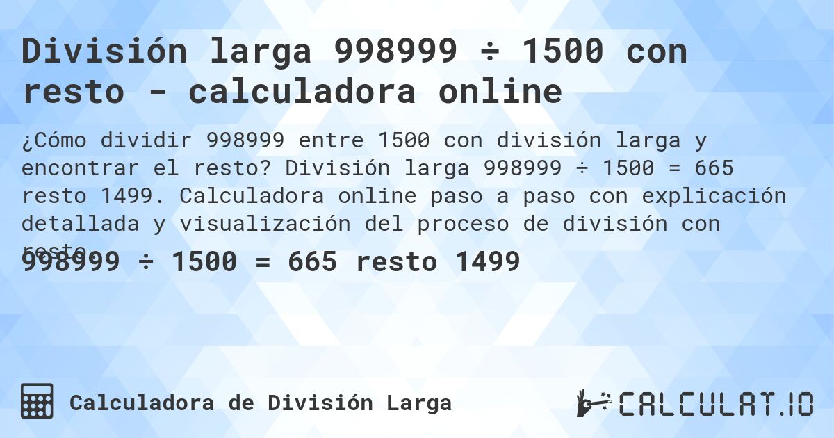 División larga 998999 ÷ 1500 con resto - calculadora online. División larga 998999 ÷ 1500 = 665 resto 1499. Calculadora online paso a paso con explicación detallada y visualización del proceso de división con resto.