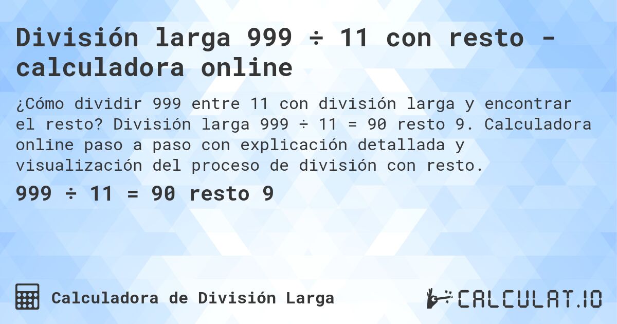 División larga 999 ÷ 11 con resto - calculadora online. División larga 999 ÷ 11 = 90 resto 9. Calculadora online paso a paso con explicación detallada y visualización del proceso de división con resto.