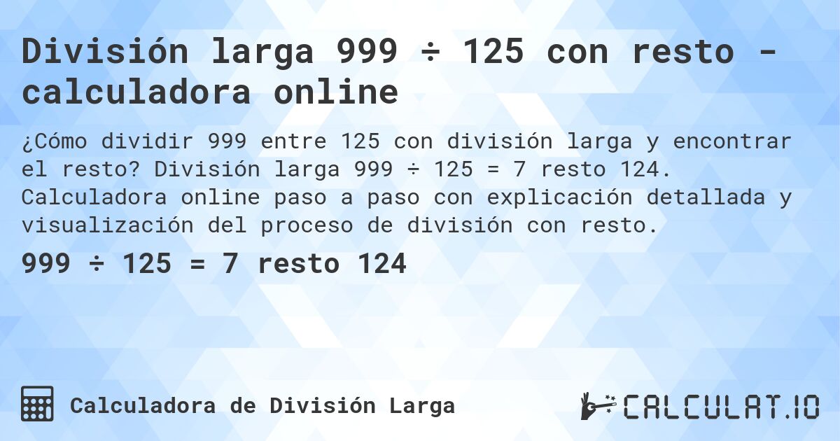 División larga 999 ÷ 125 con resto - calculadora online. División larga 999 ÷ 125 = 7 resto 124. Calculadora online paso a paso con explicación detallada y visualización del proceso de división con resto.