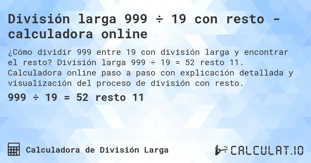 División larga 999 ÷ 19 con resto - calculadora online. División larga 999 ÷ 19 = 52 resto 11. Calculadora online paso a paso con explicación detallada y visualización del proceso de división con resto.