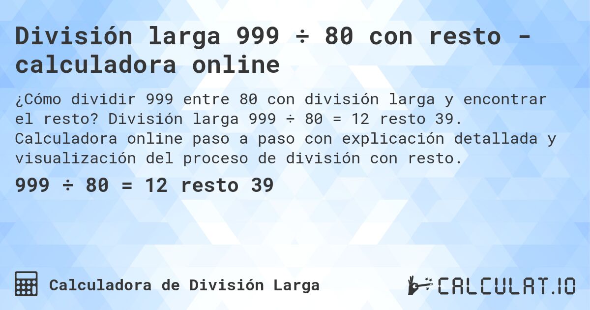 División larga 999 ÷ 80 con resto - calculadora online. División larga 999 ÷ 80 = 12 resto 39. Calculadora online paso a paso con explicación detallada y visualización del proceso de división con resto.